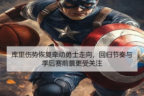 库里伤势恢复牵动勇士走向，回归节奏与季后赛前景更受关注